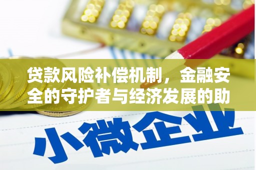 邯郸贷款风险补偿机制,金融安全的守护者与经济发展的助推器 邯郸贷款风险补偿机制,金融安全的守护者与经济发展的助推器