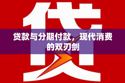 迁安贷款与分期付款，现代消费的双刃剑