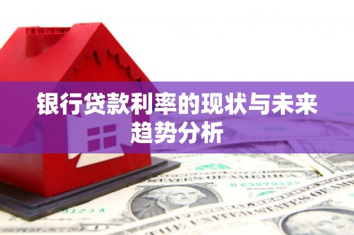 张湾银行贷款利率的现状与未来趋势分析