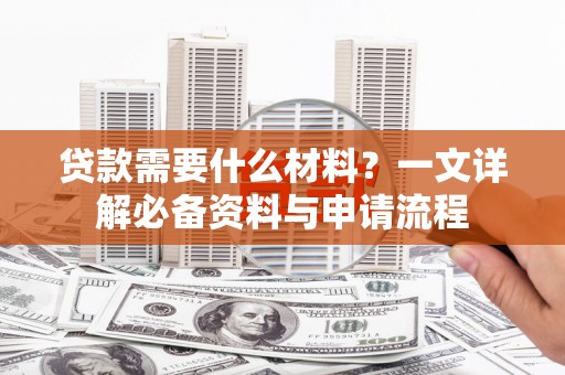 钦北贷款需要什么材料？一文详解必备资料与申请流程