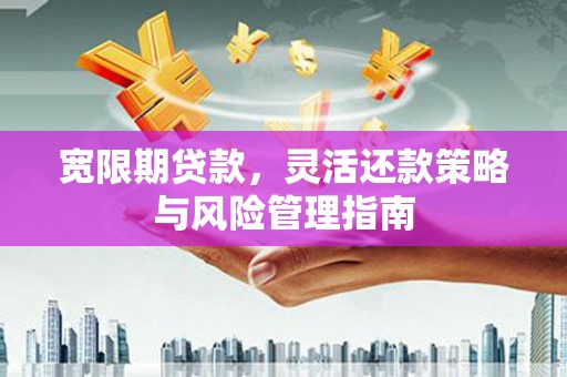 硚口宽限期贷款，灵活还款策略与风险管理指南