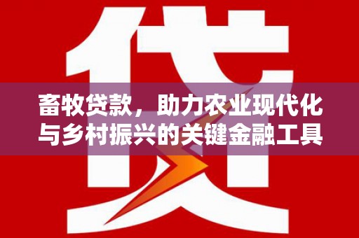 徽州畜牧贷款，助力农业现代化与乡村振兴的关键金融工具