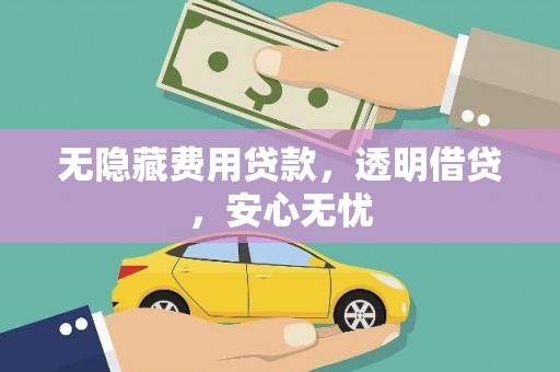 佛冈无隐藏费用贷款，透明借贷，安心无忧