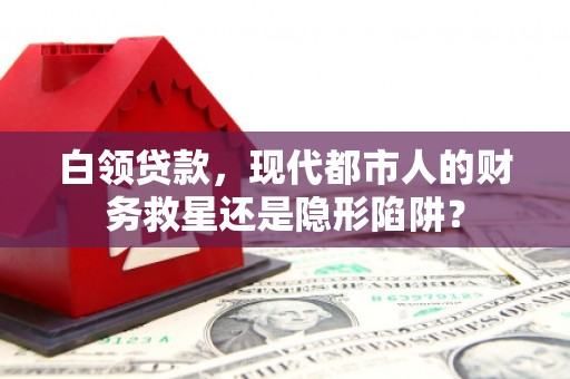 金湖白领贷款，现代都市人的财务救星还是隐形陷阱？