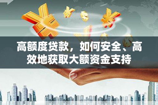 项城高额度贷款，如何安全、高效地获取大额资金支持