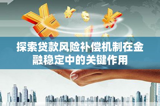 盐埕探索贷款风险补偿机制在金融稳定中的关键作用