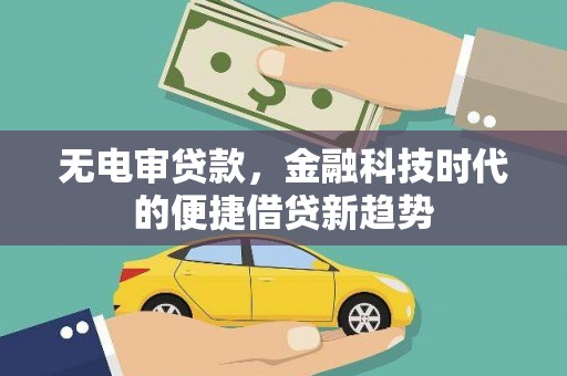 金乡无电审贷款，金融科技时代的便捷借贷新趋势