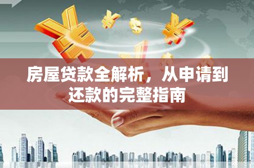 武汉房屋贷款全解析，从申请到还款的完整指南