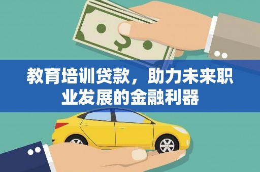 成华教育培训贷款，助力未来职业发展的金融利器
