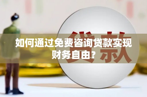 咸丰如何通过免费咨询贷款实现财务自由？