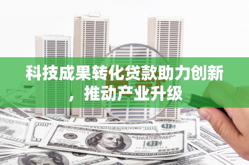 营口科技成果转化贷款助力创新，推动产业升级