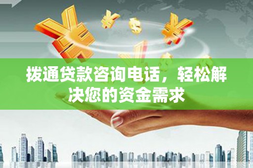 无极拨通贷款咨询电话，轻松解决您的资金需求