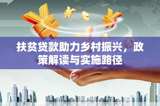 安县扶贫贷款助力乡村振兴，政策解读与实施路径