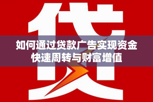 云浮如何通过贷款广告实现资金快速周转与财富增值