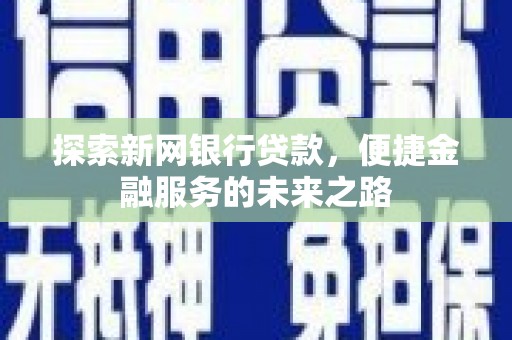 南海探索新网银行贷款，便捷金融服务的未来之路