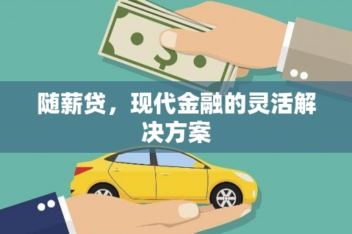 狮子山随薪贷，现代金融的灵活解决方案