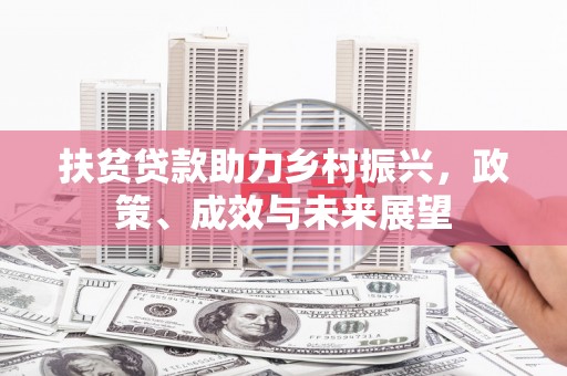 南华扶贫贷款助力乡村振兴，政策、成效与未来展望