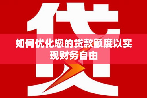 文圣如何优化您的贷款额度以实现财务自由