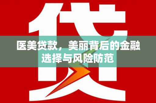 芗城医美贷款，美丽背后的金融选择与风险防范