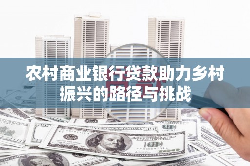 浦东农村商业银行贷款助力乡村振兴的路径与挑战