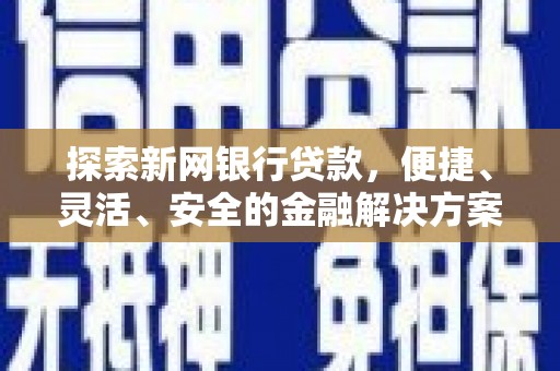 云和探索新网银行贷款，便捷、灵活、安全的金融解决方案