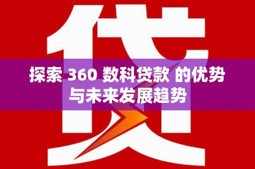 岳塘探索 360 数科贷款 的优势与未来发展趋势