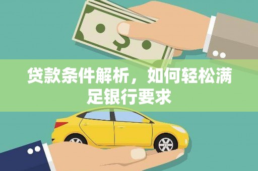 西吉贷款条件解析，如何轻松满足银行要求