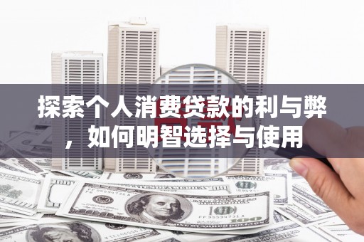嵊州探索个人消费贷款的利与弊，如何明智选择与使用