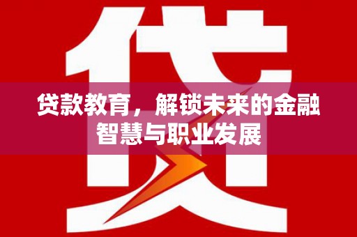 莎车贷款教育，解锁未来的金融智慧与职业发展
