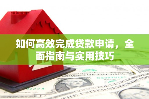 磁县如何高效完成贷款申请，全面指南与实用技巧