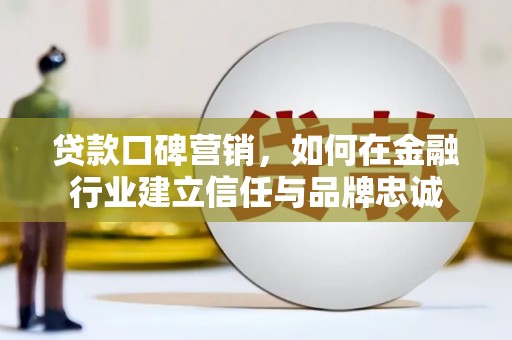 海东贷款口碑营销，如何在金融行业建立信任与品牌忠诚