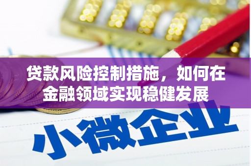 临淄贷款风险控制措施，如何在金融领域实现稳健发展