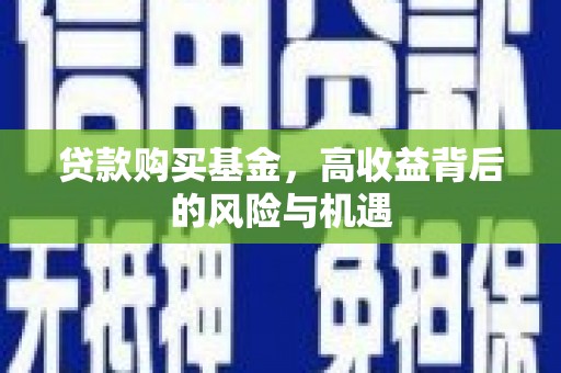 阿图什贷款购买基金，高收益背后的风险与机遇
