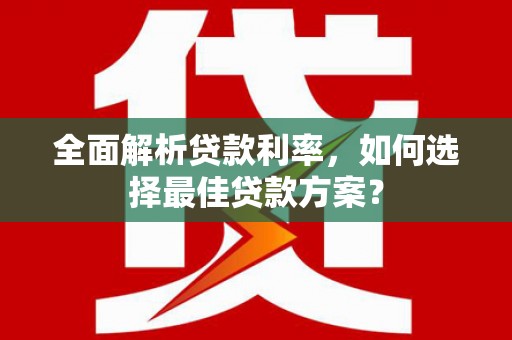 奈曼旗全面解析贷款利率，如何选择最佳贷款方案？