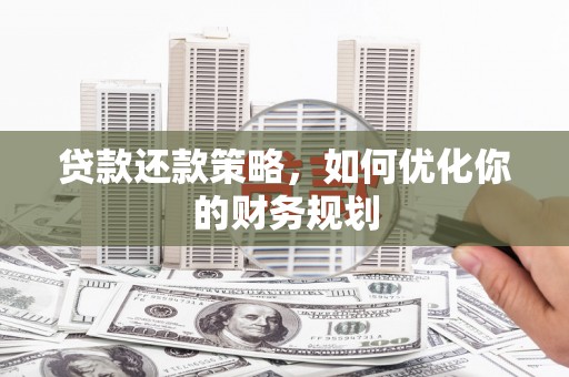 顺平贷款还款策略，如何优化你的财务规划