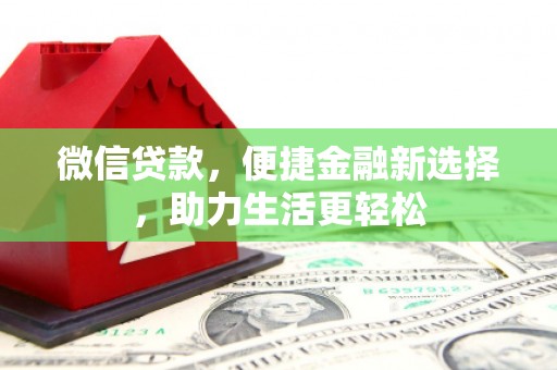 资兴微信贷款，便捷金融新选择，助力生活更轻松
