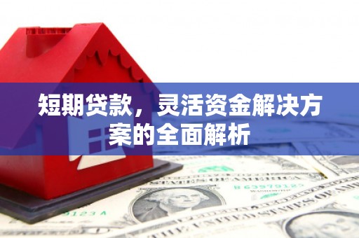 章贡短期贷款，灵活资金解决方案的全面解析