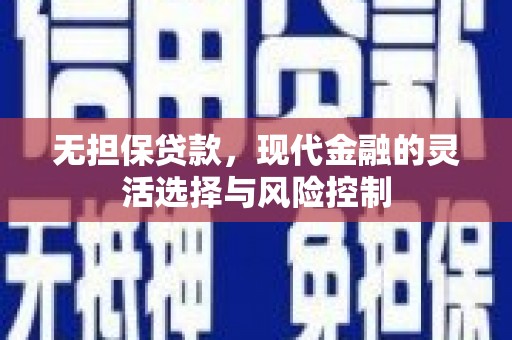 安宁无担保贷款，现代金融的灵活选择与风险控制