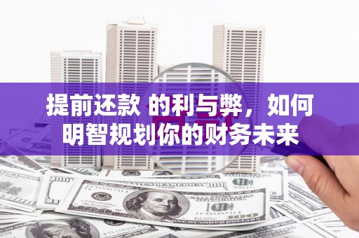 保德提前还款 的利与弊，如何明智规划你的财务未来
