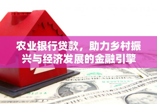 马尔康农业银行贷款，助力乡村振兴与经济发展的金融引擎
