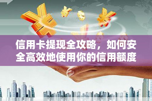 舞阳信用卡提现全攻略，如何安全高效地使用你的信用额度