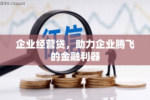 弓长岭企业经营贷，助力企业腾飞的金融利器