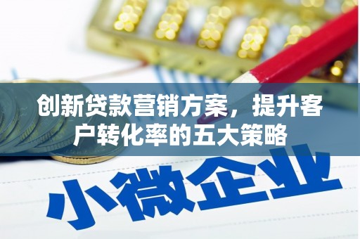 永寿创新贷款营销方案，提升客户转化率的五大策略