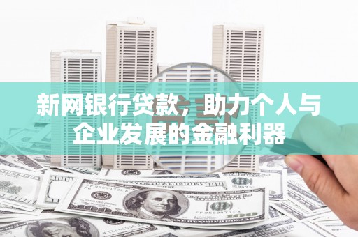 张北新网银行贷款，助力个人与企业发展的金融利器