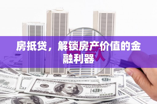 安陆房抵贷，解锁房产价值的金融利器