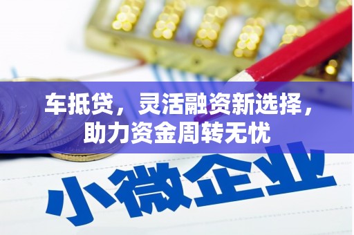 东兴车抵贷，灵活融资新选择，助力资金周转无忧