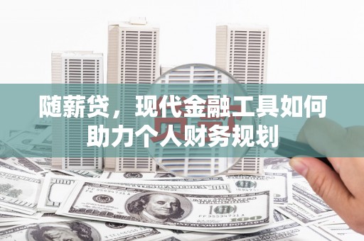 永川随薪贷，现代金融工具如何助力个人财务规划