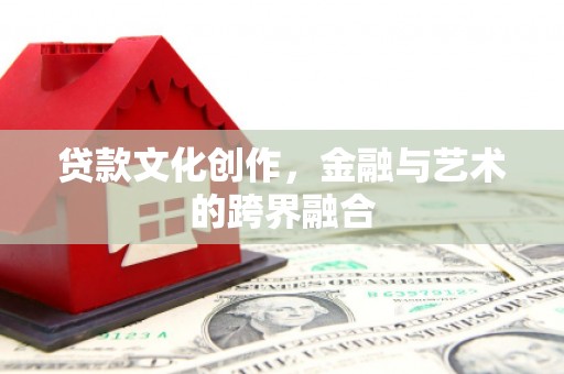 汉台贷款文化创作，金融与艺术的跨界融合
