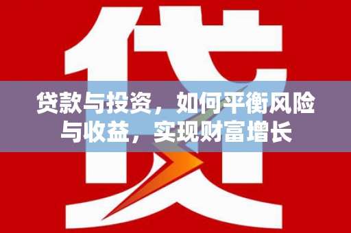 安陆贷款与投资，如何平衡风险与收益，实现财富增长
