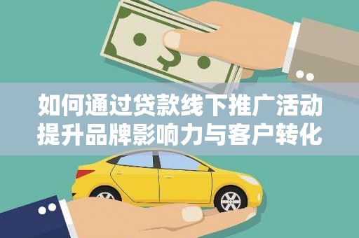 津市如何通过贷款线下推广活动提升品牌影响力与客户转化率